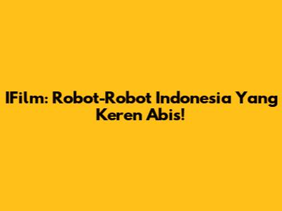 IFilm: Robot-Robot Indonesia Yang Keren Abis!
