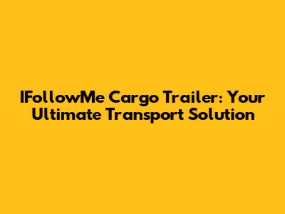 IFollowMe Cargo Trailer: Your Ultimate Transport Solution