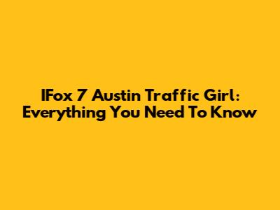 IFox 7 Austin Traffic Girl: Everything You Need To Know