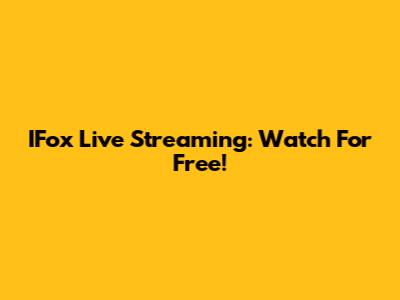 IFox Live Streaming: Watch For Free!