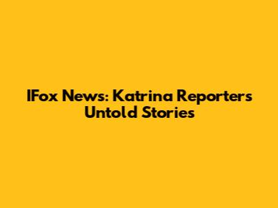 IFox News: Katrina Reporter's Untold Stories