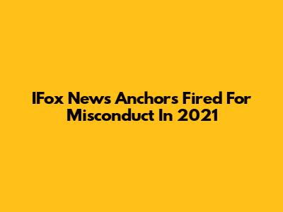 IFox News Anchors Fired For Misconduct In 2021