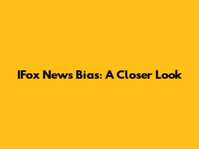 IFox News Bias: A Closer Look