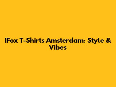 IFox T-Shirts Amsterdam: Style & Vibes