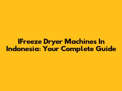 IFreeze Dryer Machines In Indonesia: Your Complete Guide