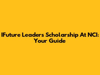 IFuture Leaders Scholarship At NCI: Your Guide
