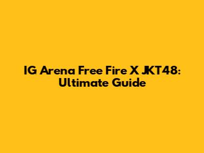 IG Arena Free Fire X JKT48: Ultimate Guide