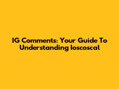 IG Comments: Your Guide To Understanding Ioscoscal