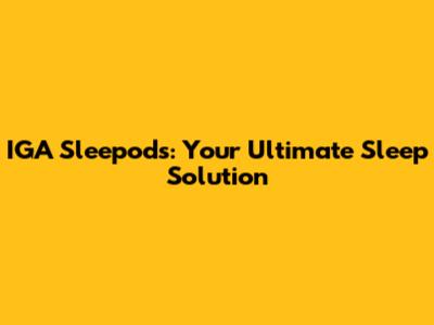 IGA Sleepods: Your Ultimate Sleep Solution