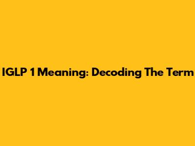 IGLP 1 Meaning: Decoding The Term