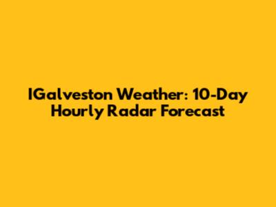 IGalveston Weather: 10-Day Hourly Radar Forecast
