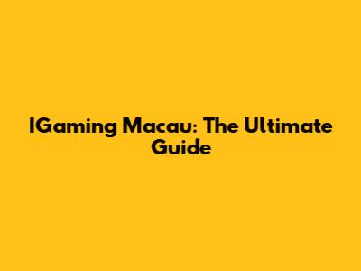 IGaming Macau: The Ultimate Guide