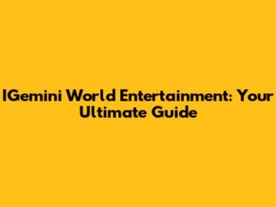 IGemini World Entertainment: Your Ultimate Guide