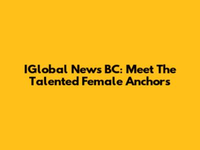 IGlobal News BC: Meet The Talented Female Anchors