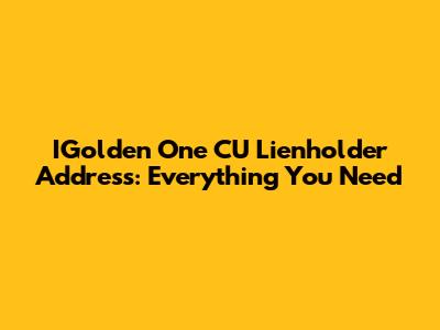 IGolden One CU Lienholder Address: Everything You Need