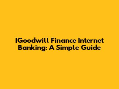 IGoodwill Finance Internet Banking: A Simple Guide