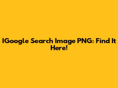 IGoogle Search Image PNG: Find It Here!