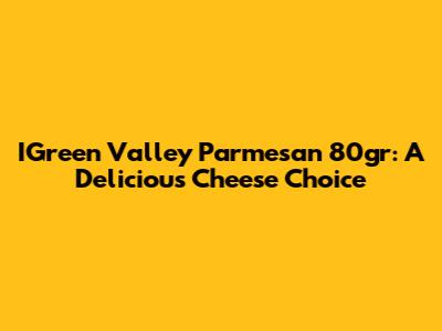 IGreen Valley Parmesan 80gr: A Delicious Cheese Choice