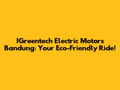 IGreentech Electric Motors Bandung: Your Eco-Friendly Ride!