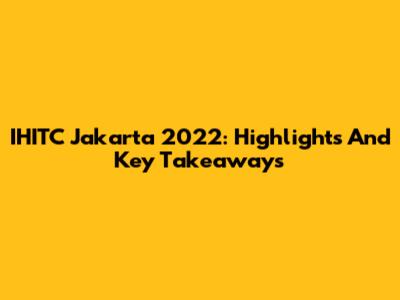 IHITC Jakarta 2022: Highlights And Key Takeaways