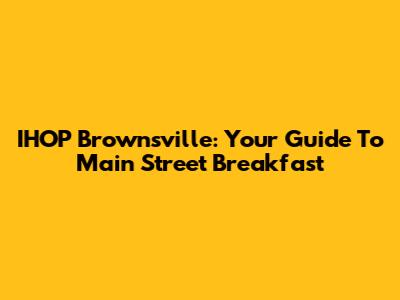IHOP Brownsville: Your Guide To Main Street Breakfast