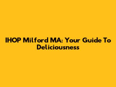 IHOP Milford MA: Your Guide To Deliciousness