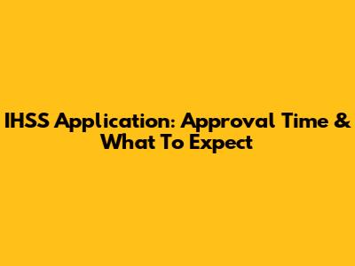 IHSS Application: Approval Time & What To Expect