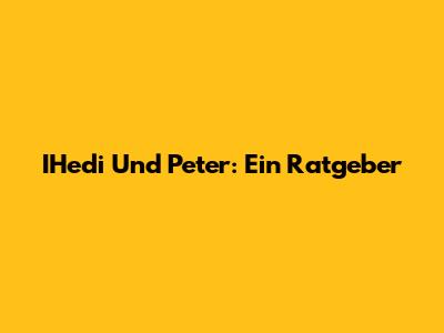 IHedi Und Peter: Ein Ratgeber
