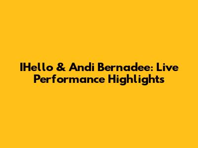 IHello & Andi Bernadee: Live Performance Highlights