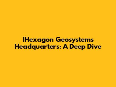 IHexagon Geosystems Headquarters: A Deep Dive
