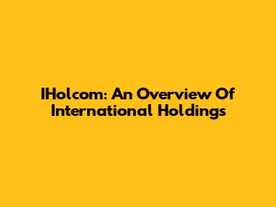 IHolcom: An Overview Of International Holdings