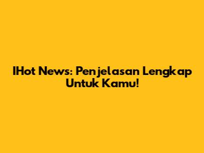 IHot News: Penjelasan Lengkap Untuk Kamu!
