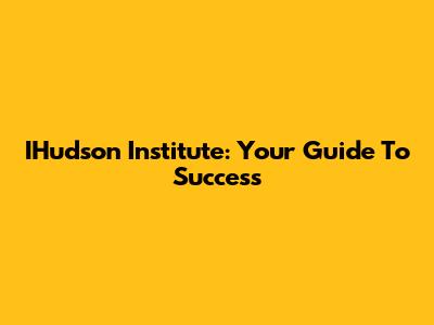 IHudson Institute: Your Guide To Success