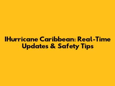 IHurricane Caribbean: Real-Time Updates & Safety Tips
