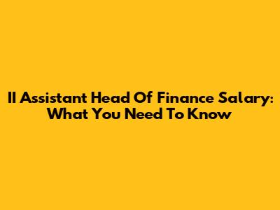 II Assistant Head Of Finance Salary: What You Need To Know