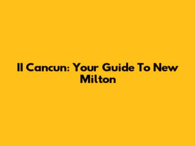 II Cancun: Your Guide To New Milton