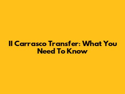 II Carrasco Transfer: What You Need To Know