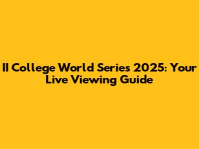 II College World Series 2025: Your Live Viewing Guide