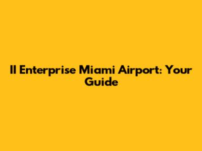 II Enterprise Miami Airport: Your Guide