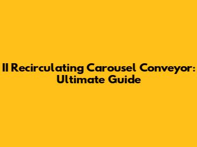 II Recirculating Carousel Conveyor: Ultimate Guide