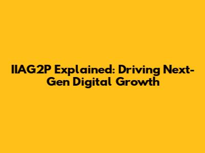 IIAG2P Explained: Driving Next-Gen Digital Growth
