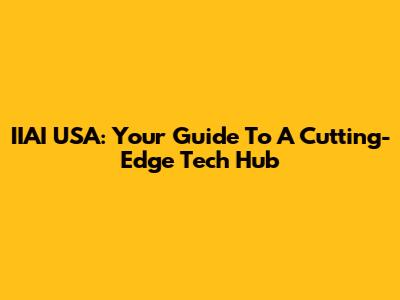 IIAI USA: Your Guide To A Cutting-Edge Tech Hub