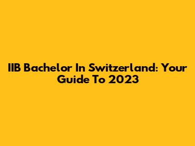 IIB Bachelor In Switzerland: Your Guide To 2023