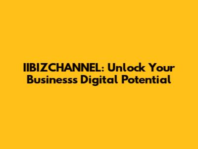 IIBIZCHANNEL: Unlock Your Business's Digital Potential