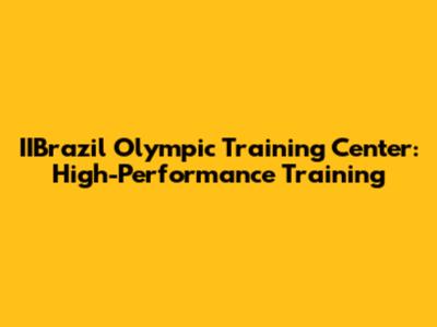 IIBrazil Olympic Training Center: High-Performance Training