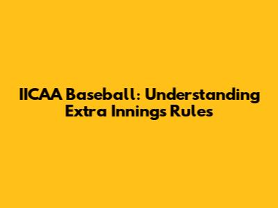 IICAA Baseball: Understanding Extra Innings Rules