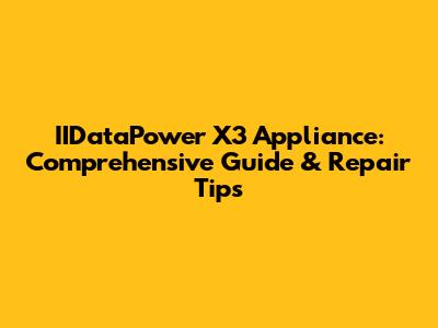 IIDataPower X3 Appliance: Comprehensive Guide & Repair Tips