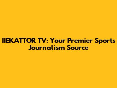 IIEKATTOR TV: Your Premier Sports Journalism Source