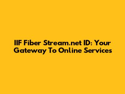 IIF Fiber Stream.net ID: Your Gateway To Online Services