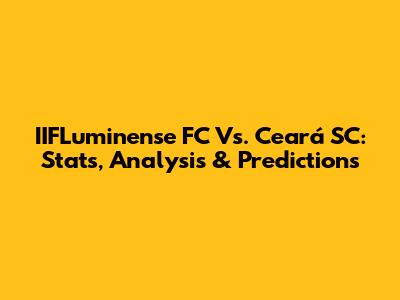 IIFLuminense FC Vs. Ceará SC: Stats, Analysis & Predictions